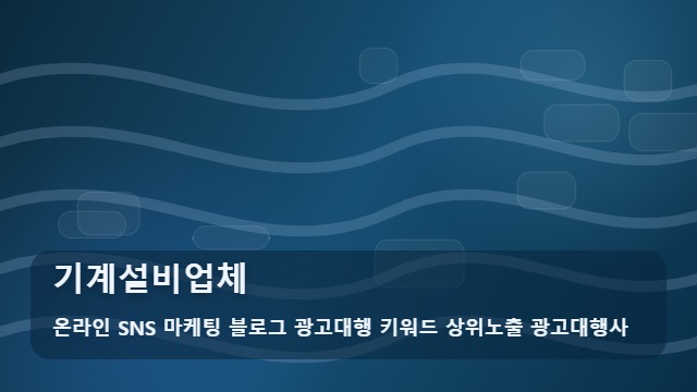 온라인 SNS 마케팅 블로그 광고대행 키워드 상위노출 광고대행사 기계설비업체 통해 본 기계설비업체 관리법은? 대표 이미지