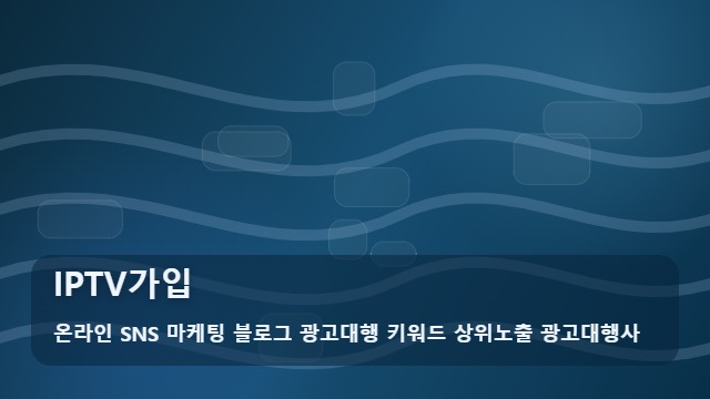 온라인 SNS 마케팅 블로그 광고대행 키워드 상위노출 광고대행사 IPTV가입 IPTV가입 후회 없는 선택 기준은? 정보 가이드 대표 이미지