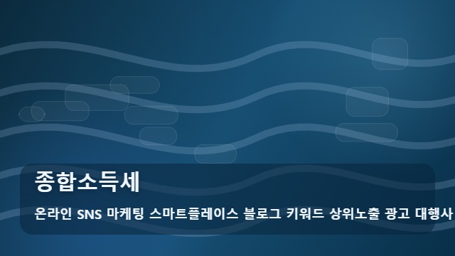 온라인 SNS 마케팅 스마트플레이스 블로그 키워드 상위노출 광고 대행사 종합소득세 종합소득세, 비교할 때 확인할 핵심 요소 대표 이미지